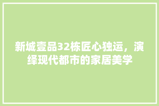 新城壹品32栋匠心独运，演绎现代都市的家居美学