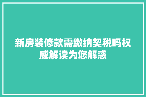新房装修款需缴纳契税吗权威解读为您解惑