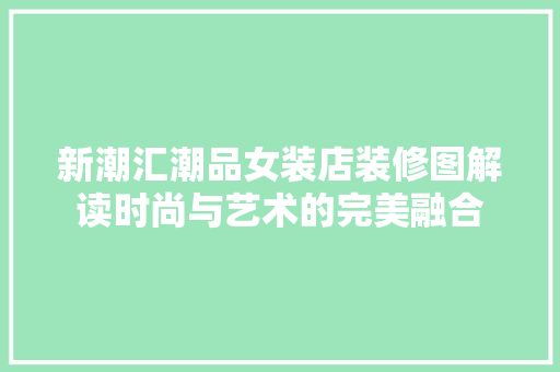 新潮汇潮品女装店装修图解读时尚与艺术的完美融合