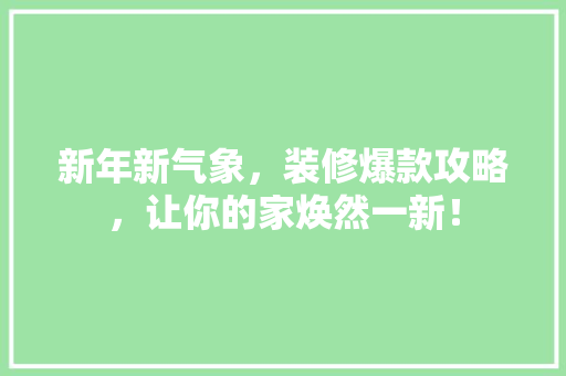 新年新气象，装修爆款攻略，让你的家焕然一新！