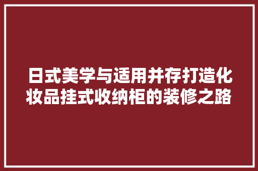 日式美学与适用并存打造化妆品挂式收纳柜的装修之路