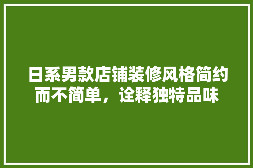 日系男款店铺装修风格简约而不简单，诠释独特品味