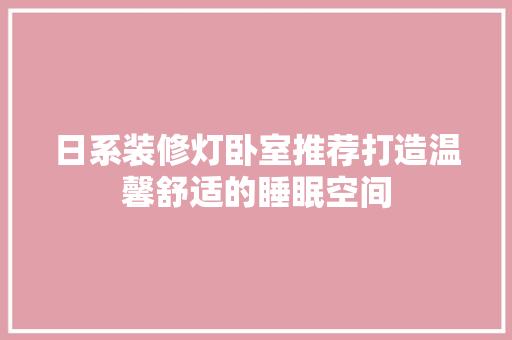 日系装修灯卧室推荐打造温馨舒适的睡眠空间