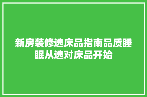 新房装修选床品指南品质睡眠从选对床品开始