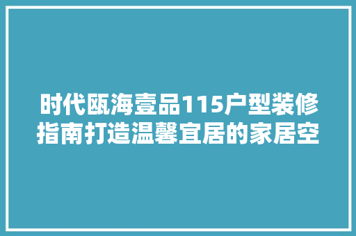 时代瓯海壹品115户型装修指南打造温馨宜居的家居空间  第1张