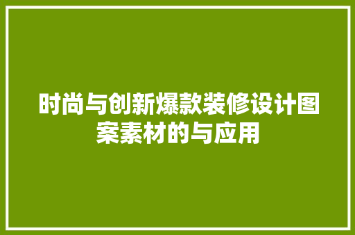 时尚与创新爆款装修设计图案素材的与应用