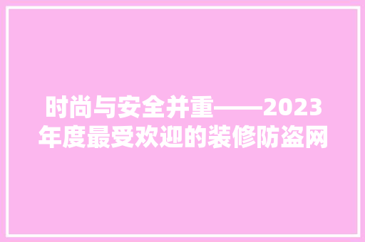 时尚与安全并重——2023年度最受欢迎的装修防盗网