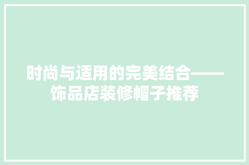 时尚与适用的完美结合——饰品店装修帽子推荐