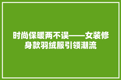 时尚保暖两不误——女装修身款羽绒服引领潮流