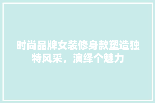 时尚品牌女装修身款塑造独特风采，演绎个魅力