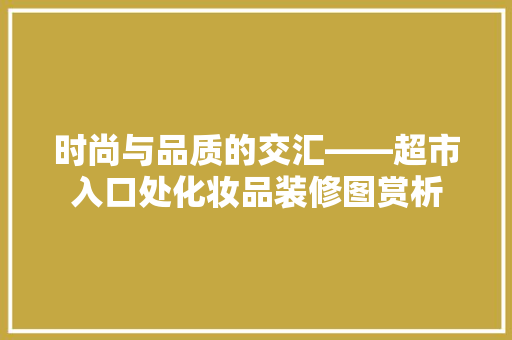 时尚与品质的交汇——超市入口处化妆品装修图赏析
