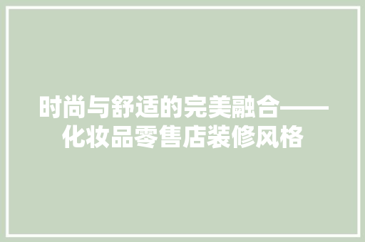 时尚与舒适的完美融合——化妆品零售店装修风格