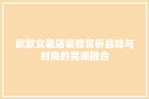 欧款女装店装修赏析品味与时尚的完美融合