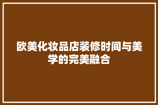 欧美化妆品店装修时间与美学的完美融合