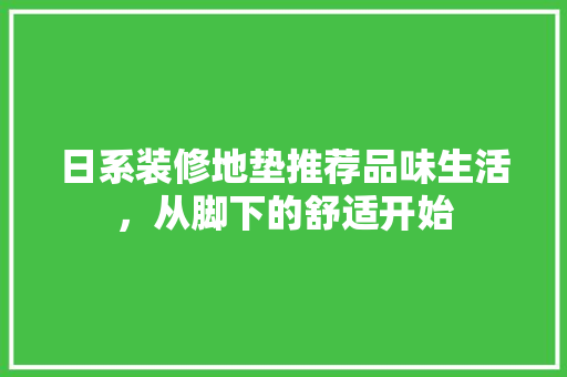 日系装修地垫推荐品味生活，从脚下的舒适开始