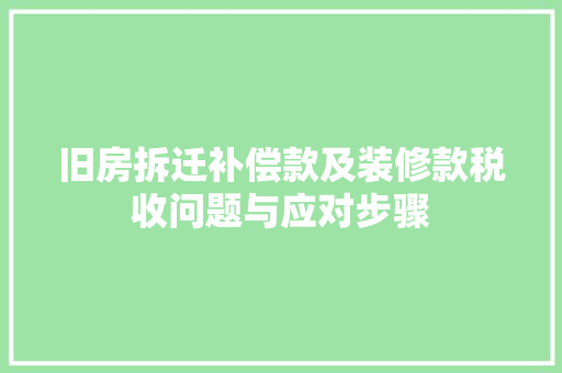旧房拆迁补偿款及装修款税收问题与应对步骤
