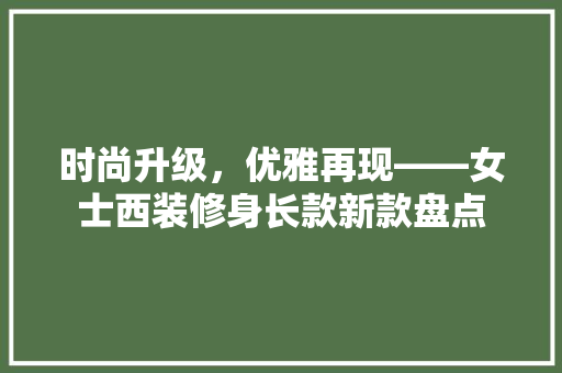 时尚升级，优雅再现——女士西装修身长款新款盘点