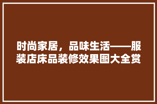时尚家居，品味生活——服装店床品装修效果图大全赏析