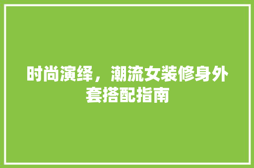 时尚演绎，潮流女装修身外套搭配指南