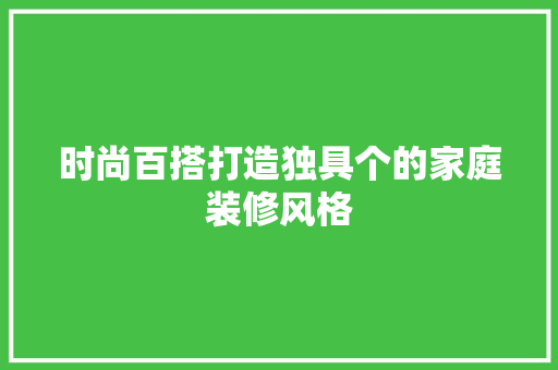 时尚百搭打造独具个的家庭装修风格