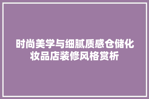 时尚美学与细腻质感仓储化妆品店装修风格赏析