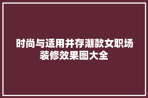 时尚与适用并存潮款女职场装修效果图大全