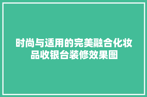 时尚与适用的完美融合化妆品收银台装修效果图