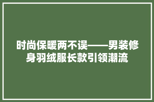 时尚保暖两不误——男装修身羽绒服长款引领潮流