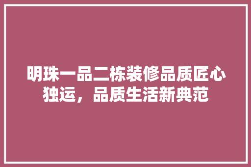 明珠一品二栋装修品质匠心独运，品质生活新典范