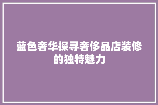 蓝色奢华探寻奢侈品店装修的独特魅力