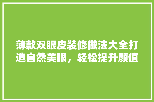 薄款双眼皮装修做法大全打造自然美眼，轻松提升颜值
