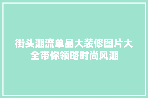 街头潮流单品大装修图片大全带你领略时尚风潮