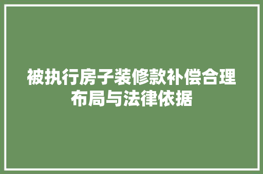 被执行房子装修款补偿合理布局与法律依据