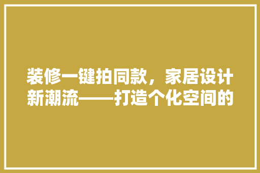 装修一键拍同款，家居设计新潮流——打造个化空间的艺术之旅
