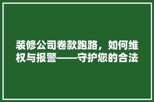 装修公司卷款跑路，如何维权与报警——守护您的合法权益