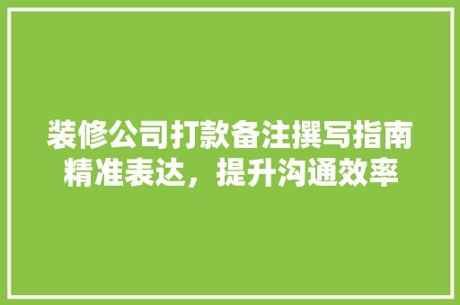 装修公司打款备注撰写指南精准表达，提升沟通效率