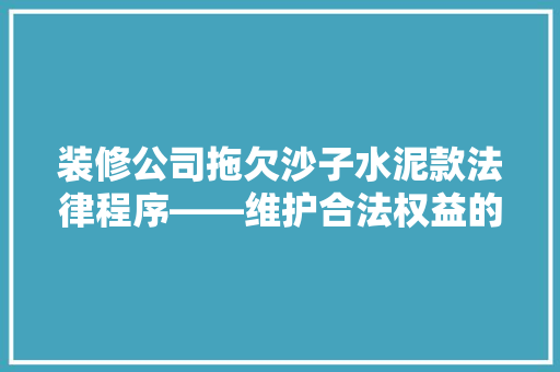 装修公司拖欠沙子水泥款法律程序——维护合法权益的指南