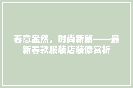 春意盎然，时尚新篇——最新春款服装店装修赏析