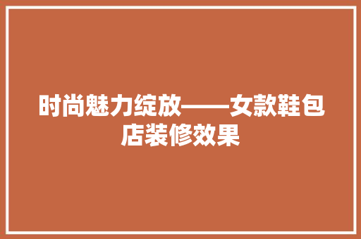 时尚魅力绽放——女款鞋包店装修效果