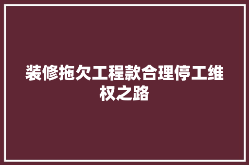 装修拖欠工程款合理停工维权之路