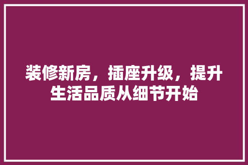 装修新房，插座升级，提升生活品质从细节开始