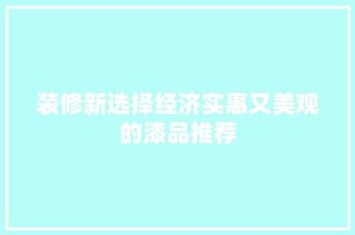 装修新选择经济实惠又美观的漆品推荐