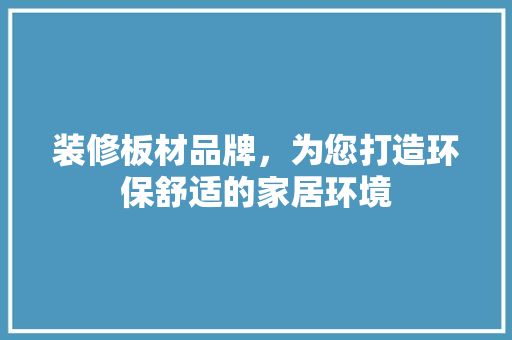 装修板材品牌，为您打造环保舒适的家居环境