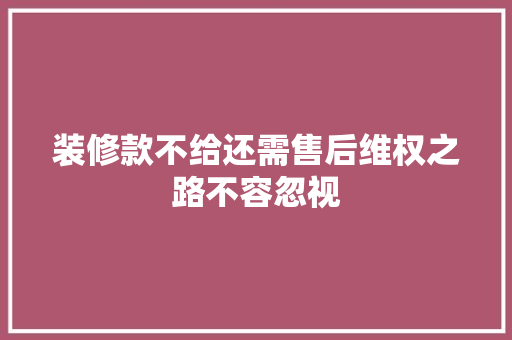 装修款不给还需售后维权之路不容忽视