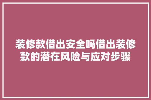 装修款借出安全吗借出装修款的潜在风险与应对步骤