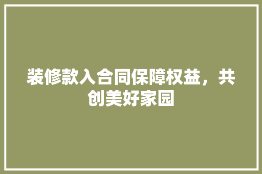 装修款入合同保障权益，共创美好家园
