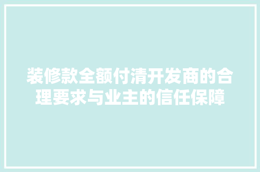 装修款全额付清开发商的合理要求与业主的信任保障