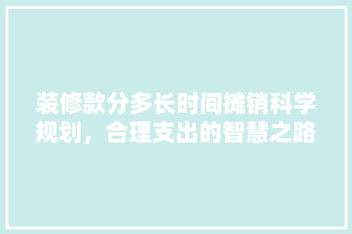装修款分多长时间摊销科学规划，合理支出的智慧之路