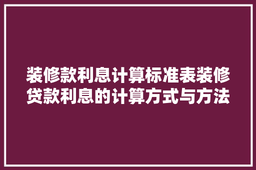 装修款利息计算标准表装修贷款利息的计算方式与方法