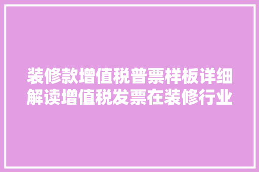 装修款增值税普票样板详细解读增值税发票在装修行业中的应用